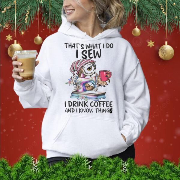 That’s What I Do I Sew i Drink Coffee And I Know Things Shirt