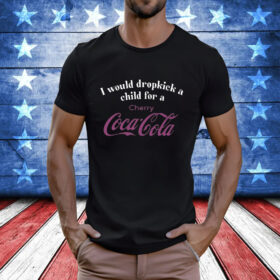 I Would Dropkick A Child For A Cherry Coca-Cola t-shirt