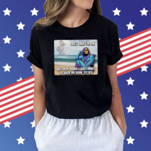 Bad Skeletor I Act Like I’m Ok But Deep Down I Just Want To Suck On Time Titties t-shirt