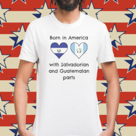 Born In America With Salvadorian and Guatemalan Parts Shirt