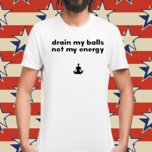 Drain My Balls Not My Energy t-shirt