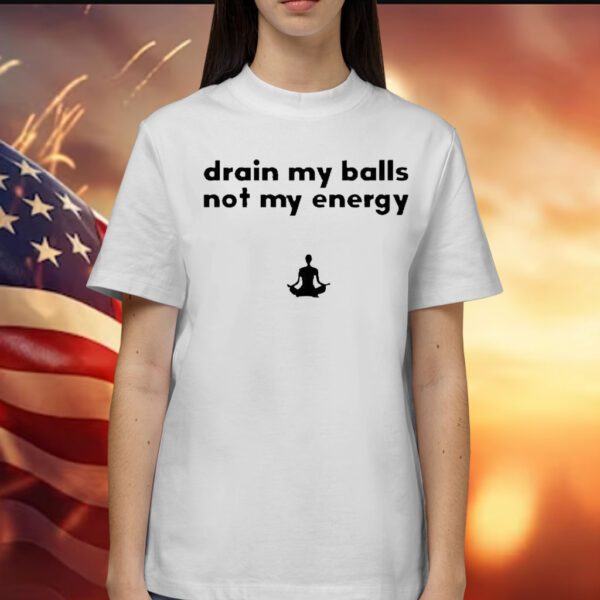 Drain My Balls Not My Energy t-shirt