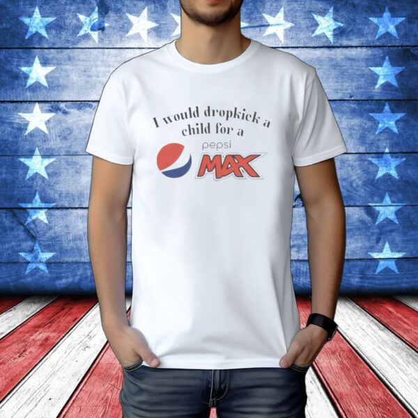 Official I Would Dropkick A Child For A Pepsi Max Shirt