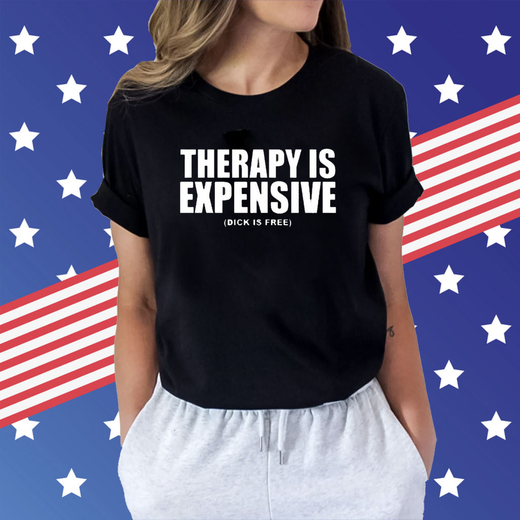 Therapy Is Expensive Dick Is Free t-shirt