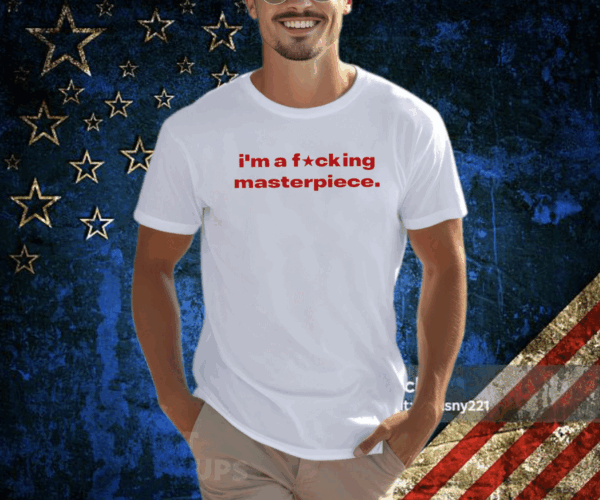 I’m A Fucking Masterpiece T Shirt