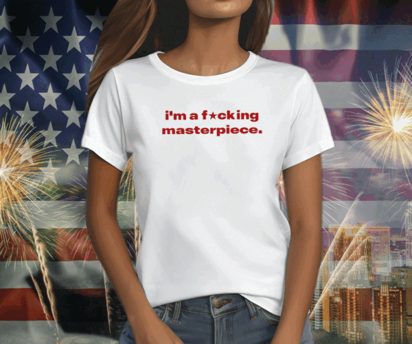 I’m A Fucking Masterpiece T Shirt