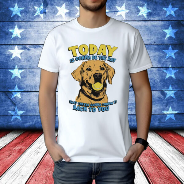 Today Is Gonna Be The Day That They’re Gonna Throw It Back To You t-shirt