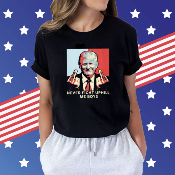 Never Fight Uphill Me Boys Trump Shirt