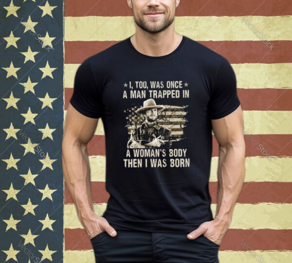 Clint Eastwood I Too Was Once A Man Trapped In A Woman’s Body Then I Was Born Shirt