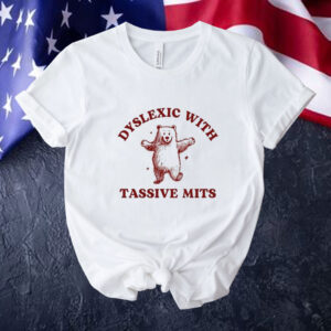 Dyslexic With Tassive Mits Bear Tee Shirt