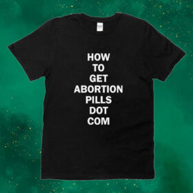 How To Get Abortion Pills Dot Com Tee shirt