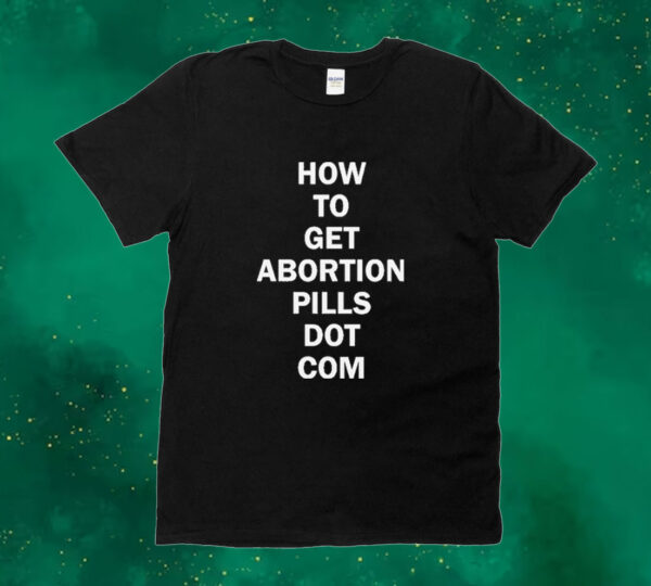 How To Get Abortion Pills Dot Com Tee shirt
