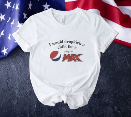 I Would Dropkick A Child For A Pepsi Max Tee Shirt