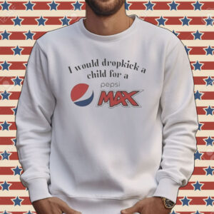 I Would Dropkick A Child For A Pepsi Max Tee Shirt