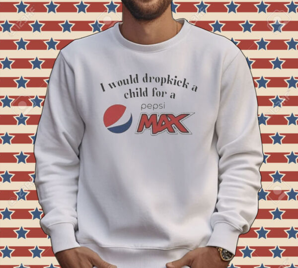 I Would Dropkick A Child For A Pepsi Max Tee Shirt