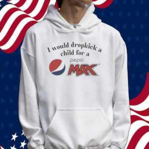 I Would Dropkick A Child For A Pepsi Max Tee Shirt