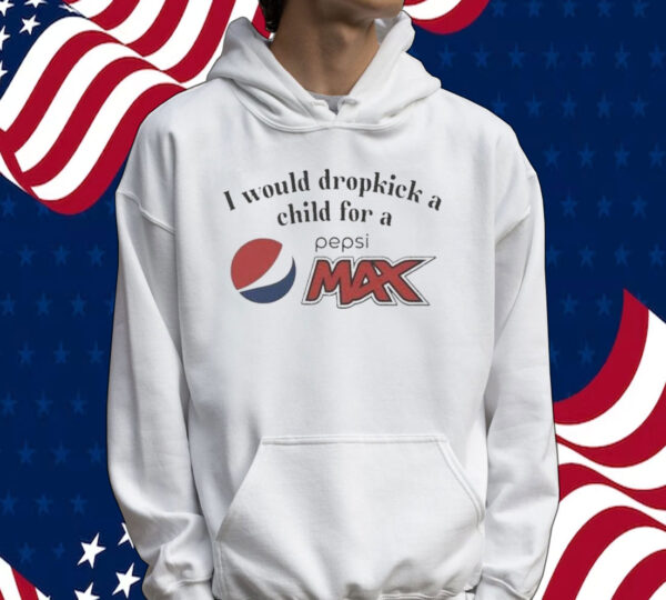 I Would Dropkick A Child For A Pepsi Max Tee Shirt