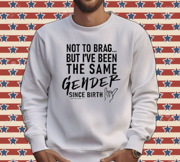 Not To Brag But I’ve Been The Same Gender Since Birth Tee Shirt