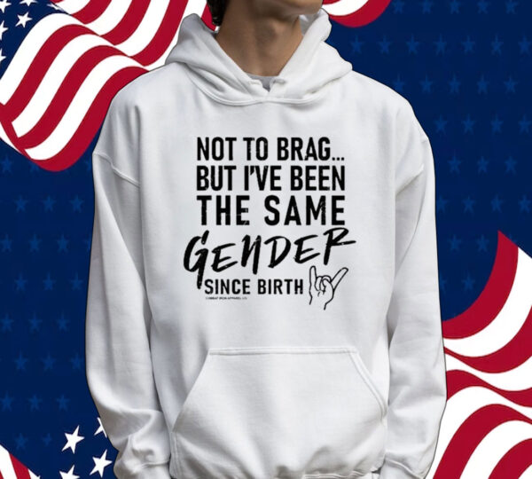 Not To Brag But I’ve Been The Same Gender Since Birth Tee Shirt