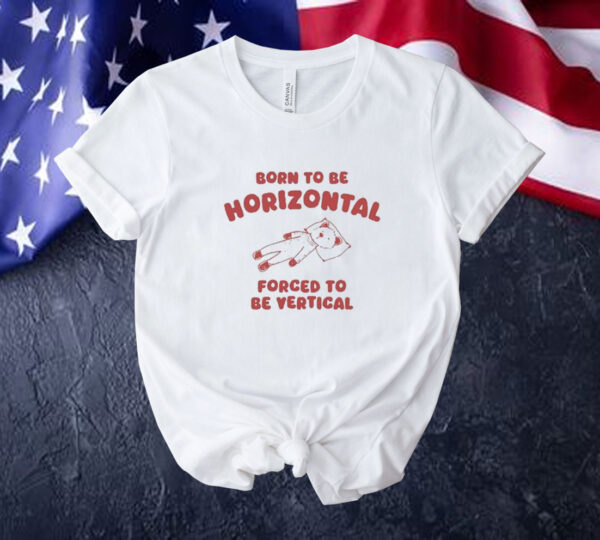 Official Born To Be Horizontal Forced To Be Vertic Tee Shirt