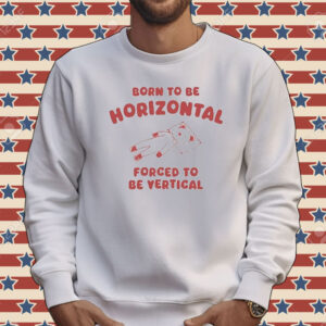 Official Born To Be Horizontal Forced To Be Vertic Tee Shirt