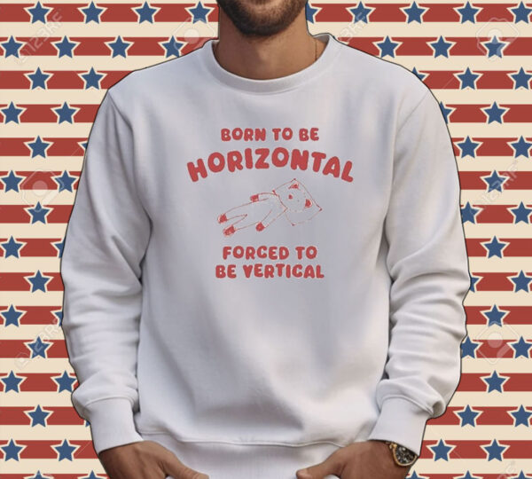 Official Born To Be Horizontal Forced To Be Vertic Tee Shirt