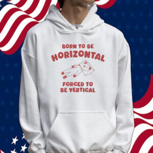 Official Born To Be Horizontal Forced To Be Vertic Tee Shirt