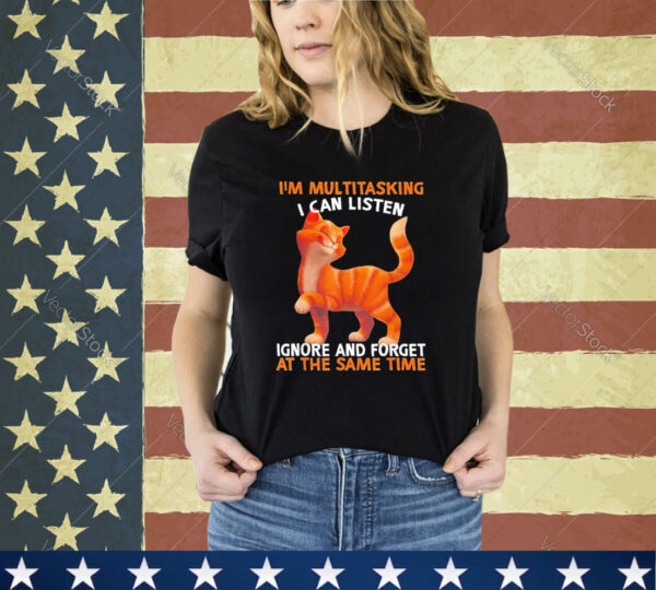 Official Cute Orange Cat Im Multitasking I Can Listen Ignore And Forget At The Same Time shirt