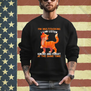 Official Cute Orange Cat Im Multitasking I Can Listen Ignore And Forget At The Same Time shirt