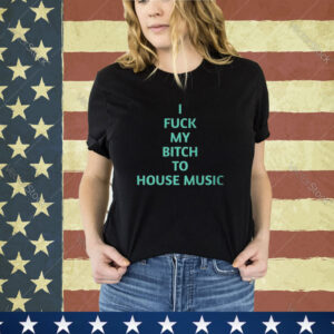 Official I Fuck My Bitch To House Music Shirt