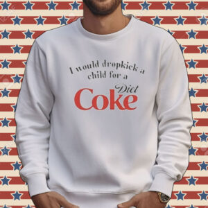Official I Would Dropkick A Child For A Diet Coke Tee Shirt