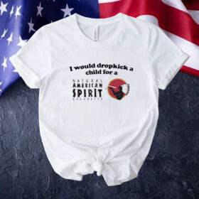Official I Would Dropkick A Child For An American Spirit Cigarette Tee Shirt