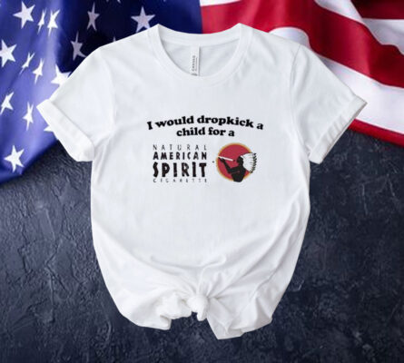 Official I Would Dropkick A Child For An American Spirit Cigarette Tee Shirt