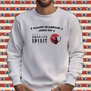 Official I Would Dropkick A Child For An American Spirit Cigarette Tee Shirt