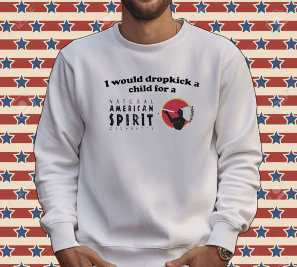 Official I Would Dropkick A Child For An American Spirit Cigarette Tee Shirt