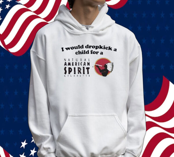 Official I Would Dropkick A Child For An American Spirit Cigarette Tee Shirt