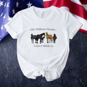 Official Life Without Horses I Don’t Think So Tee Shirt