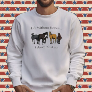 Official Life Without Horses I Don’t Think So Tee Shirt