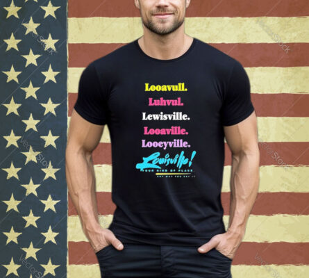 Official Looavull Luhvul Lewisville Looaville Looeyville Louisville Your Kind Of Place Any Way You Say It Shirt