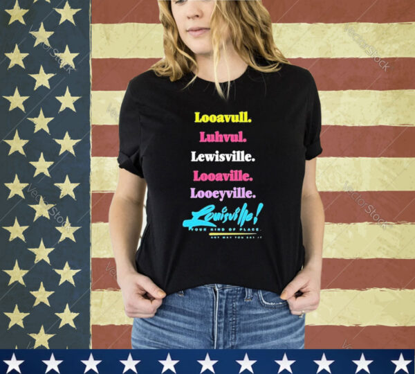 Official Looavull Luhvul Lewisville Looaville Looeyville Louisville Your Kind Of Place Any Way You Say It Shirt