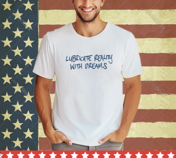 Official Lubricate Reality With Dreams shirt