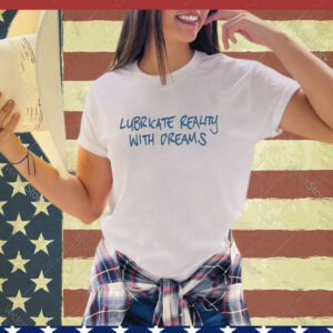 Official Lubricate Reality With Dreams shirt