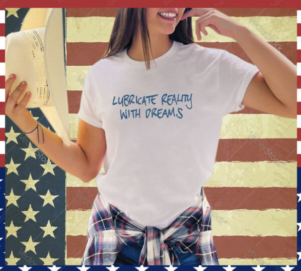 Official Lubricate Reality With Dreams shirt