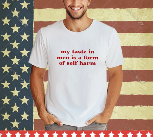 Official My Taste In Men Is A Form Of Self Harm 2024 shirt