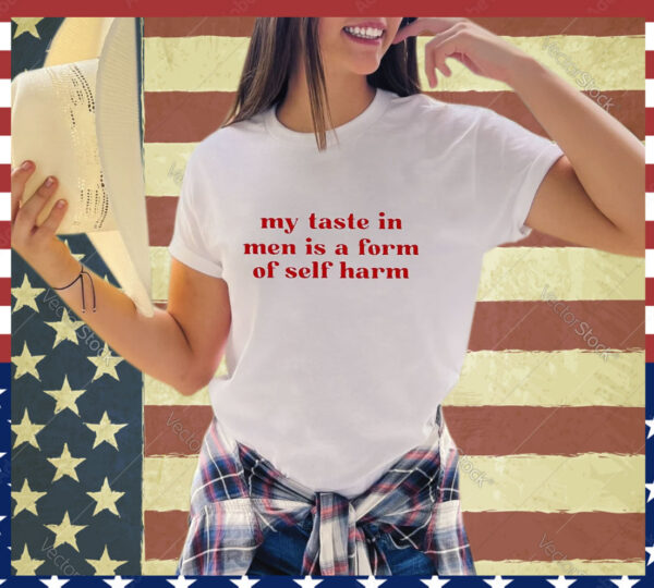 Official My Taste In Men Is A Form Of Self Harm 2024 shirt