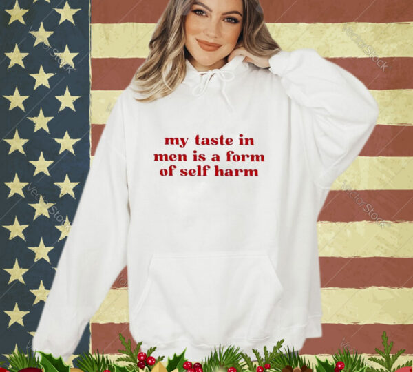 Official My Taste In Men Is A Form Of Self Harm 2024 shirt