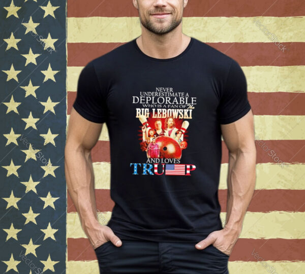 Official Never Underestimate A Deplorable Who Is A Fan Of The Big Lebowski And Love Trump shirt