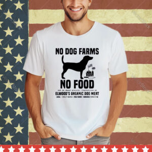 Official No Dog Farms No Food Ask Me About Protein Alternatives At Elwood’s Organic Dog Meat shirt