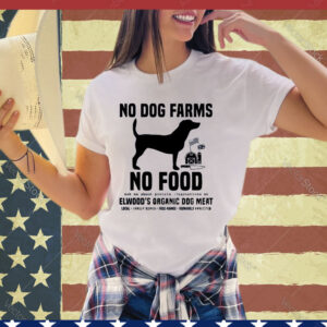 Official No Dog Farms No Food Ask Me About Protein Alternatives At Elwood’s Organic Dog Meat shirt