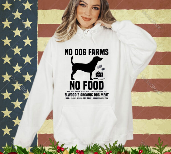 Official No Dog Farms No Food Ask Me About Protein Alternatives At Elwood’s Organic Dog Meat shirt